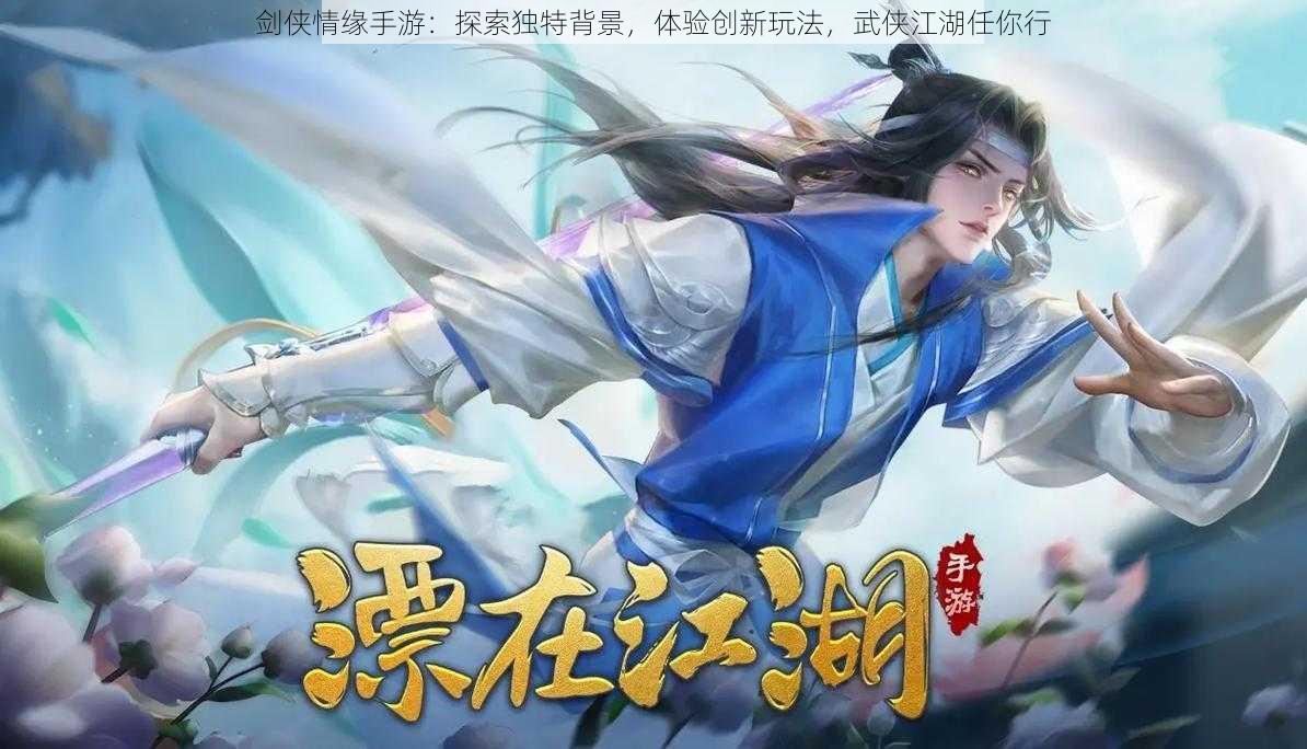 剑侠情缘手游：探索独特背景，体验创新玩法，武侠江湖任你行