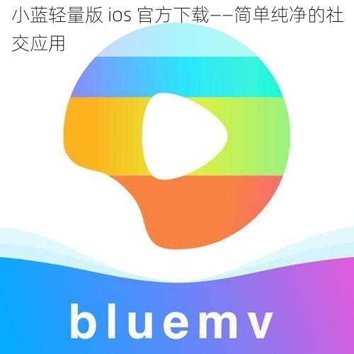 小蓝轻量版 ios 官方下载——简单纯净的社交应用