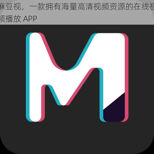 麻豆视，一款拥有海量高清视频资源的在线视频播放 APP