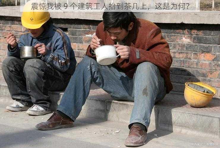 震惊我被 9 个建筑工人抬到茶几上，这是为何？