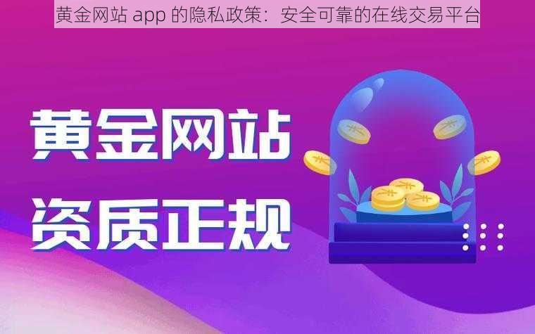 黄金网站 app 的隐私政策：安全可靠的在线交易平台