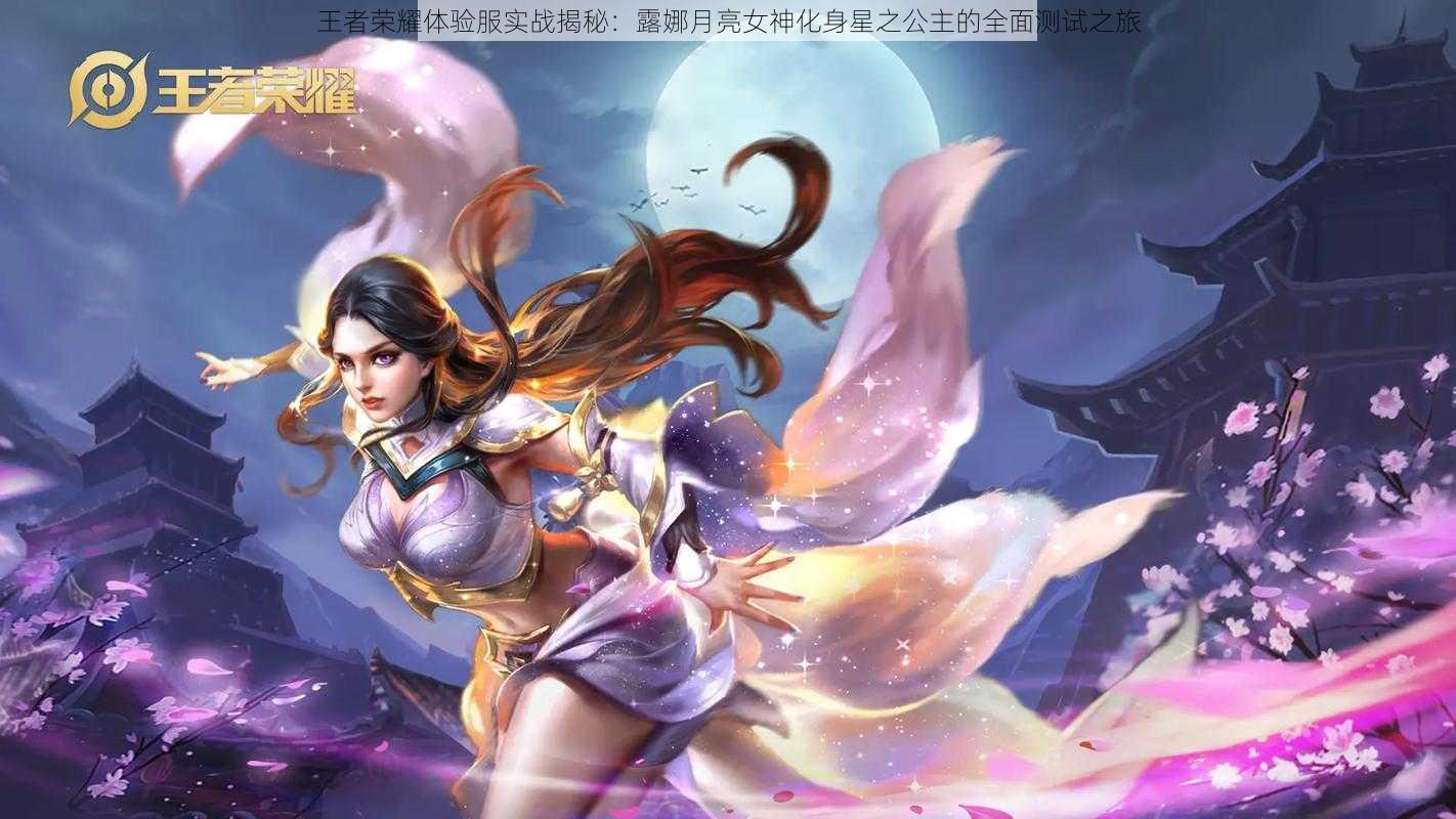 王者荣耀体验服实战揭秘：露娜月亮女神化身星之公主的全面测试之旅