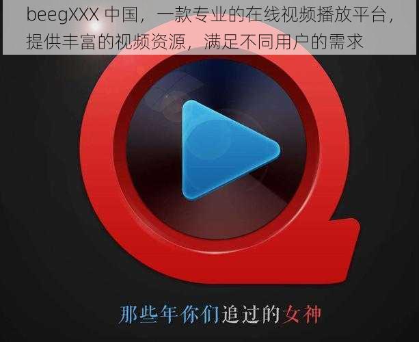 beegXXX 中国，一款专业的在线视频播放平台，提供丰富的视频资源，满足不同用户的需求