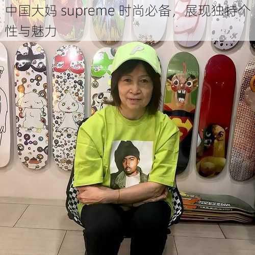 中国大妈 supreme 时尚必备，展现独特个性与魅力