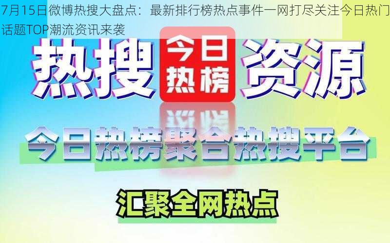 7月15日微博热搜大盘点：最新排行榜热点事件一网打尽关注今日热门话题TOP潮流资讯来袭