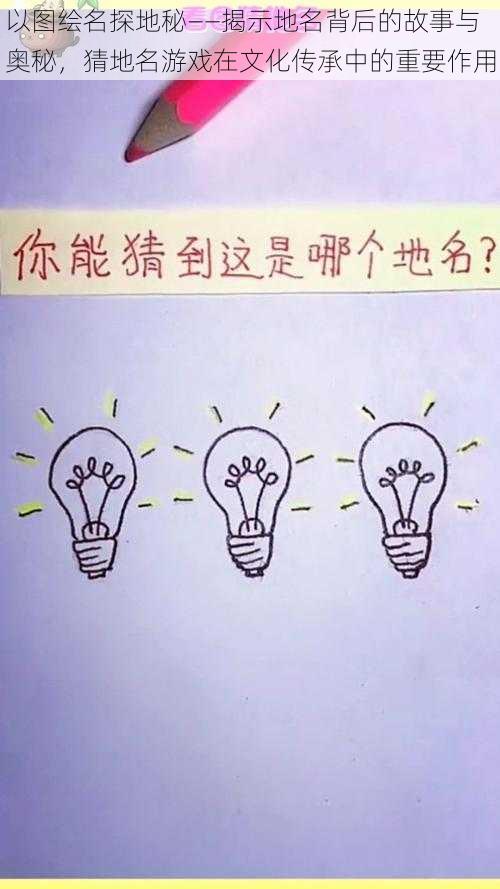 以图绘名探地秘——揭示地名背后的故事与奥秘，猜地名游戏在文化传承中的重要作用