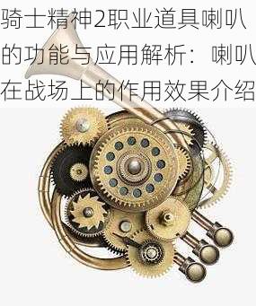 骑士精神2职业道具喇叭的功能与应用解析：喇叭在战场上的作用效果介绍