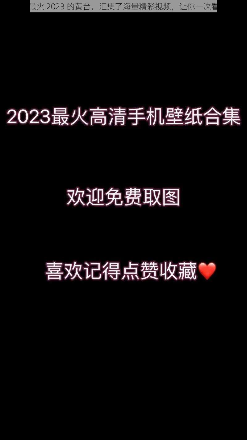 最近最火 2023 的黄台，汇集了海量精彩视频，让你一次看个够