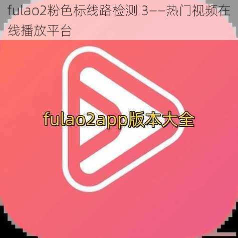 fulao2粉色标线路检测 3——热门视频在线播放平台