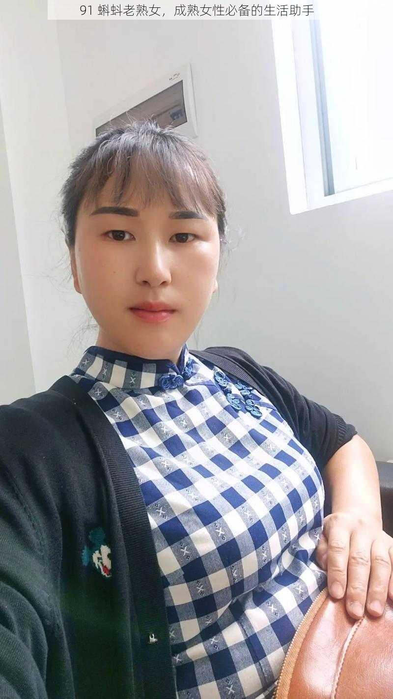 91 蝌蚪老熟女，成熟女性必备的生活助手