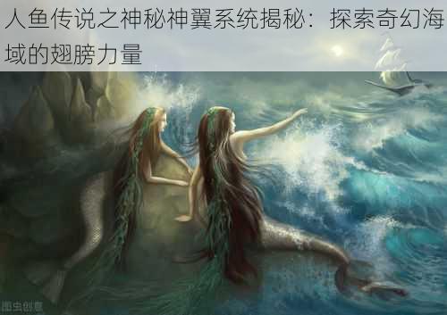 人鱼传说之神秘神翼系统揭秘：探索奇幻海域的翅膀力量