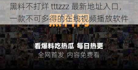 黑料不打烊 tttzzz 最新地址入口，一款不可多得的在线视频播放软件