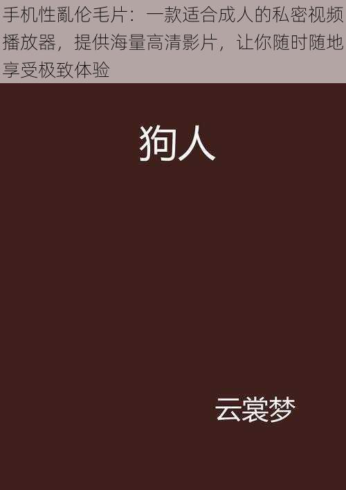 手机性亂伦毛片：一款适合成人的私密视频播放器，提供海量高清影片，让你随时随地享受极致体验