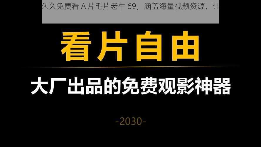 看片神器：久久免费看 A 片毛片老牛 69，涵盖海量视频资源，让你一次看个够