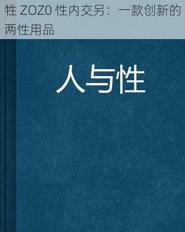 牲 ZOZ0 性内交另：一款创新的两性用品