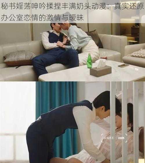 秘书婬荡呻吟揉捏丰满奶头动漫：真实还原办公室恋情的激情与暧昧