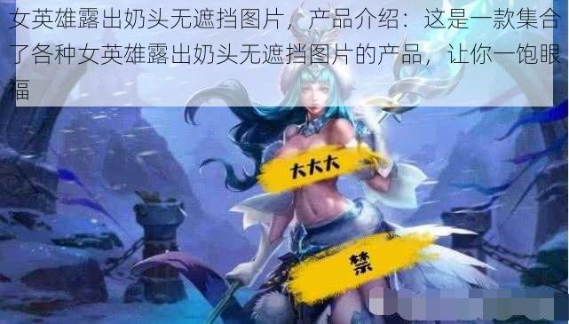 女英雄露出奶头无遮挡图片，产品介绍：这是一款集合了各种女英雄露出奶头无遮挡图片的产品，让你一饱眼福