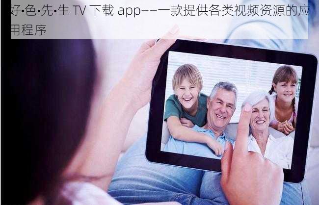 好•色•先•生 TV 下载 app——一款提供各类视频资源的应用程序