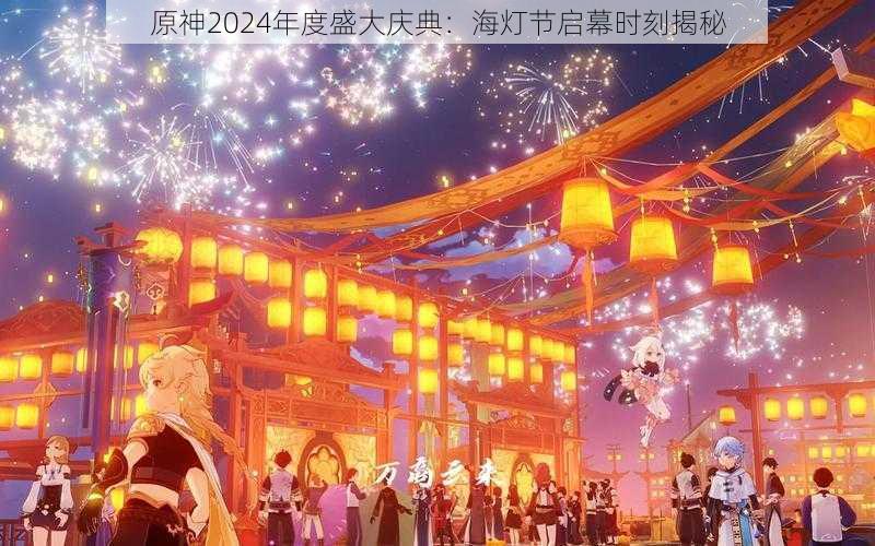 原神2024年度盛大庆典：海灯节启幕时刻揭秘