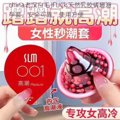 china老汉白毛 JFUCk 天然乳胶情趣避孕套，安全可靠，使用方便