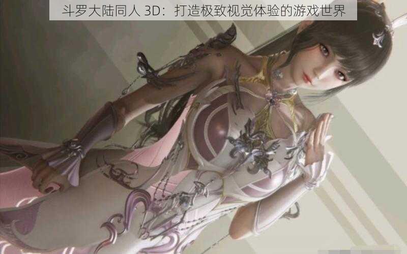 斗罗大陆同人 3D：打造极致视觉体验的游戏世界