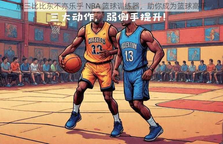 唐三比比东不亦乐乎 NBA 篮球训练器，助你成为篮球高手