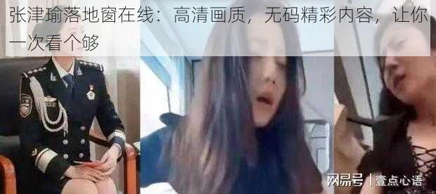 张津瑜落地窗在线：高清画质，无码精彩内容，让你一次看个够