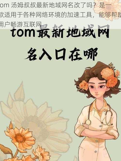 tom 汤姆叔叔最新地域网名改了吗？是一款适用于各种网络环境的加速工具，能够帮助用户畅游互联网