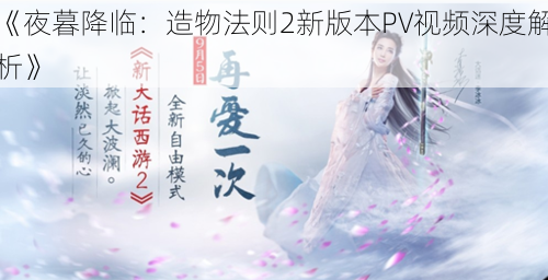 《夜暮降临：造物法则2新版本PV视频深度解析》