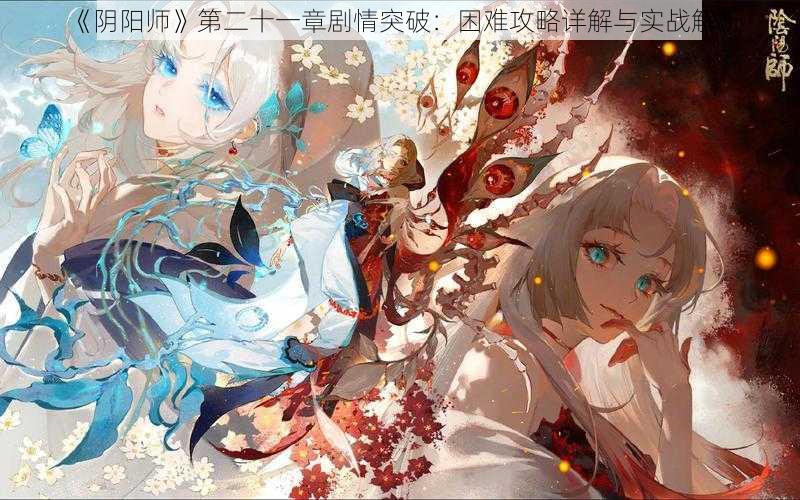 《阴阳师》第二十一章剧情突破：困难攻略详解与实战解析