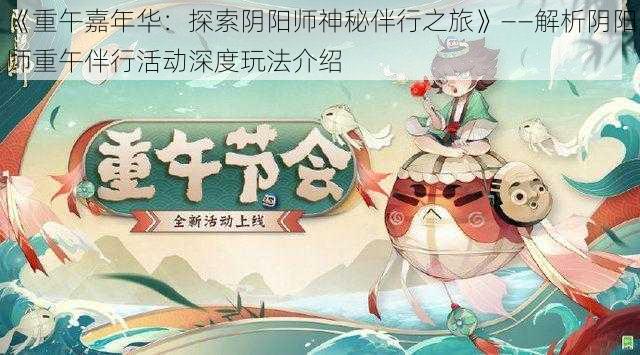 《重午嘉年华：探索阴阳师神秘伴行之旅》——解析阴阳师重午伴行活动深度玩法介绍