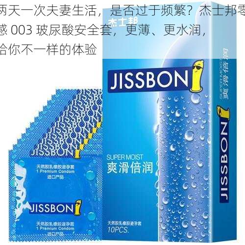 两天一次夫妻生活，是否过于频繁？杰士邦零感 003 玻尿酸安全套，更薄、更水润，给你不一样的体验