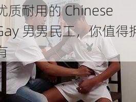 优质耐用的 ChineseGay 男男民工，你值得拥有