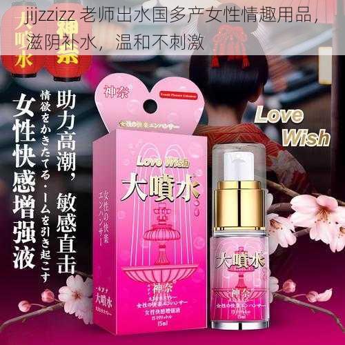 jijzzizz 老师出水国多产女性情趣用品，滋阴补水，温和不刺激