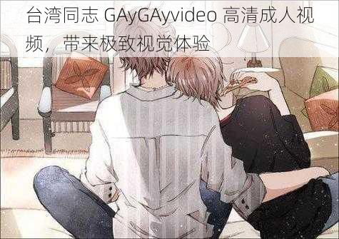 台湾同志 GAyGAyvideo 高清成人视频，带来极致视觉体验