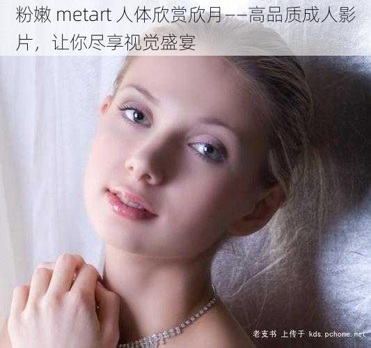 粉嫩 metart 人体欣赏欣月——高品质成人影片，让你尽享视觉盛宴