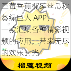 草莓香蕉榴莲丝瓜秋葵绿巨人 APP，一款汇集各种精彩视频的应用，带来无尽的欢乐时光