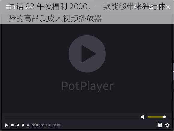 国语 92 午夜福利 2000，一款能够带来独特体验的高品质成人视频播放器