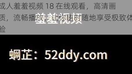 成人羞羞视频 18 在线观看，高清画质，流畅播放，让你随时随地享受极致体验