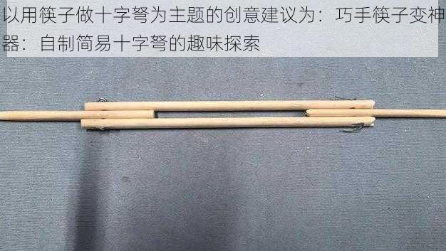 以用筷子做十字弩为主题的创意建议为：巧手筷子变神器：自制简易十字弩的趣味探索