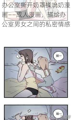 办公室撕开奶罩揉吮奶漫画——成人漫画，描绘办公室男女之间的私密情感