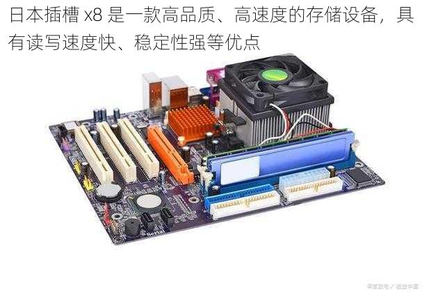 日本插槽 x8 是一款高品质、高速度的存储设备，具有读写速度快、稳定性强等优点