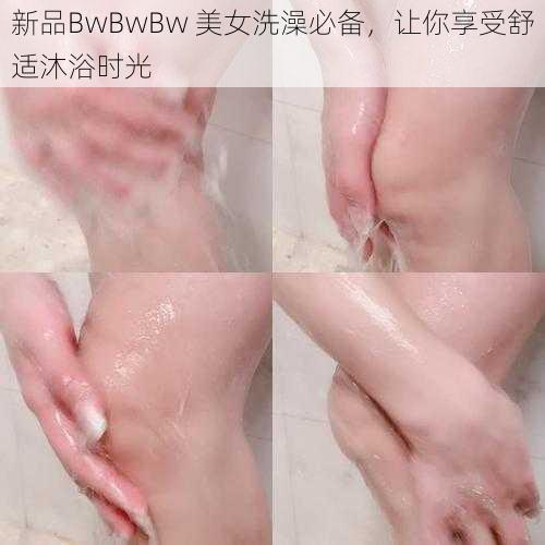 新品BwBwBw 美女洗澡必备，让你享受舒适沐浴时光