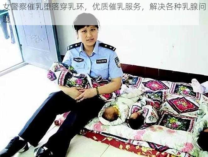 女警察催乳堕落穿乳环，优质催乳服务，解决各种乳腺问题