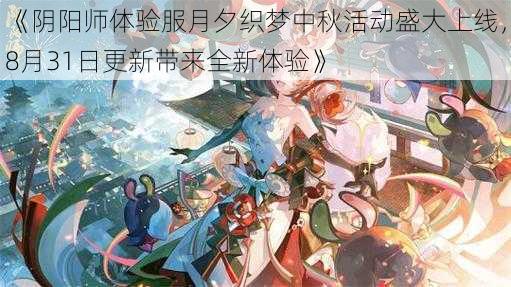 《阴阳师体验服月夕织梦中秋活动盛大上线，8月31日更新带来全新体验》