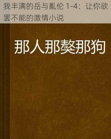 我丰满的岳与亂伦 1-4：让你欲罢不能的激情小说