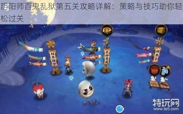 阴阳师百鬼乱狱第五关攻略详解：策略与技巧助你轻松过关