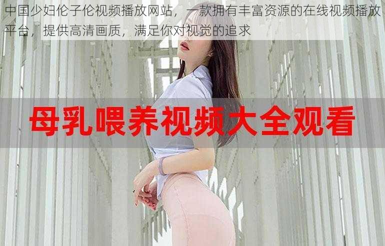 中国少妇伦子伦视频播放网站，一款拥有丰富资源的在线视频播放平台，提供高清画质，满足你对视觉的追求