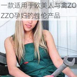 一款适用于欧美人与禽ZOZZO孕妇的性伦产品