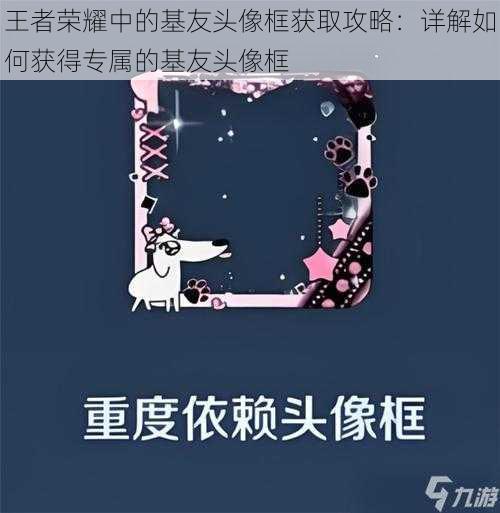 王者荣耀中的基友头像框获取攻略：详解如何获得专属的基友头像框